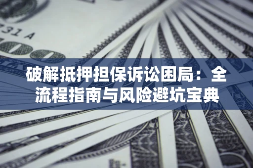 武汉破解抵押担保诉讼困局:全流程指南与风险避坑宝典 武汉破解抵押担保诉讼困局:全流程指南与风险避坑宝典