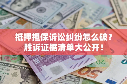 武汉抵押担保诉讼纠纷怎么破？胜诉证据清单大公开！