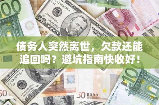 武汉债务人突然离世，欠款还能追回吗？避坑指南快收好！