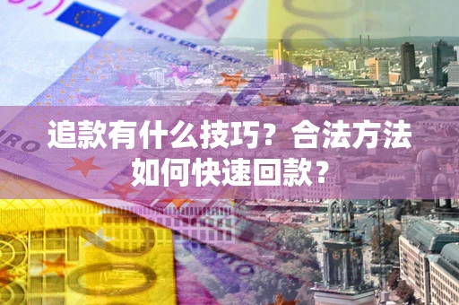 武汉追款有什么技巧？合法方法如何快速回款？