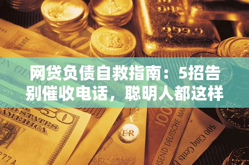 武汉网贷负债自救指南：5招告别催收电话，聪明人都这样做