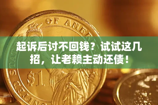 武汉起诉后讨不回钱？试试这几招，让老赖主动还债！