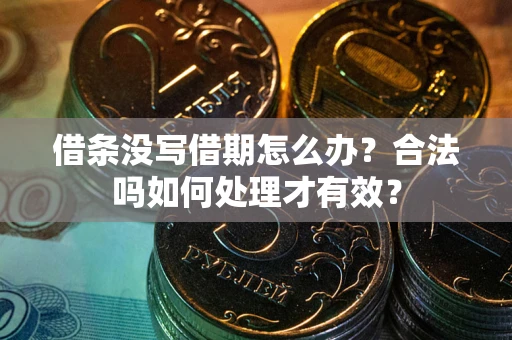 武汉借条没写借期怎么办？合法吗如何处理才有效？
