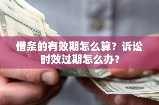 武汉借条的有效期怎么算？诉讼时效过期怎么办？