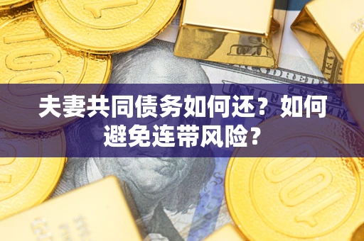 武汉夫妻共同债务如何还？如何避免连带风险？