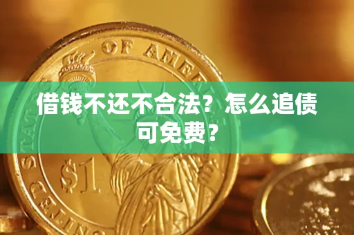 武汉借钱不还不合法？怎么追债可免费？