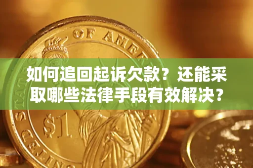 武汉如何追回起诉欠款？还能采取哪些法律手段有效解决？