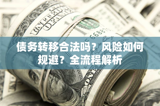 武汉债务转移合法吗？风险如何规避？全流程解析
