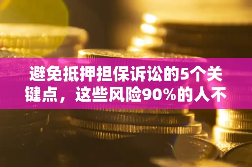 武汉避免抵押担保诉讼的5个关键点，这些风险90%的人不知道！