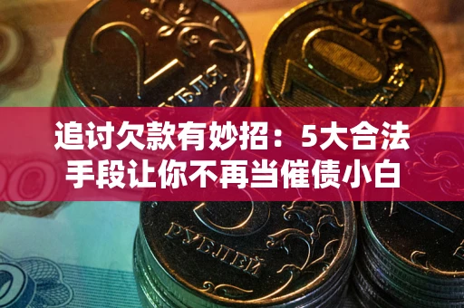 武汉追讨欠款有妙招：5大合法手段让你不再当催债小白