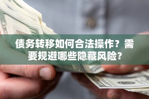 武汉债务转移如何合法操作？需要规避哪些隐藏风险？