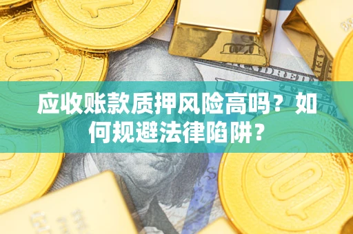 武汉应收账款质押风险高吗？如何规避法律陷阱？