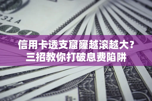武汉信用卡透支窟窿越滚越大？三招教你打破息费陷阱
