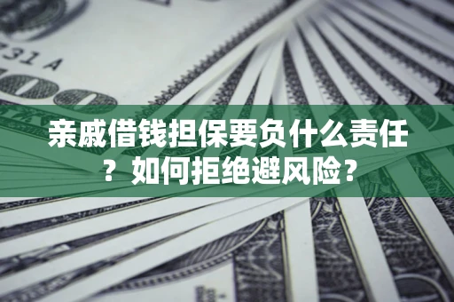 武汉亲戚借钱担保要负什么责任？如何拒绝避风险？