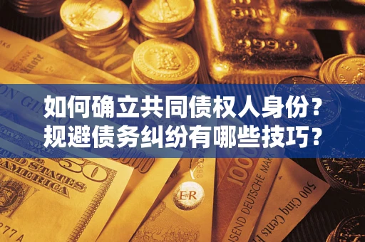 武汉如何确立共同债权人身份？规避债务纠纷有哪些技巧？