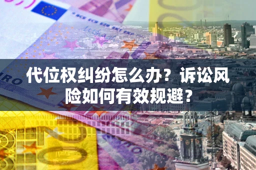 武汉代位权纠纷怎么办？诉讼风险如何有效规避？