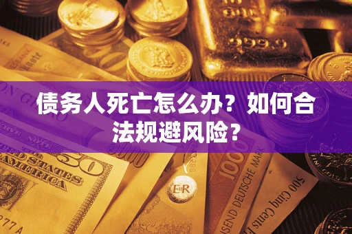 武汉债务人死亡怎么办？如何合法规避风险？