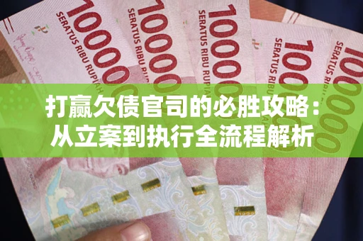 武汉打赢欠债官司的必胜攻略：从立案到执行全流程解析
