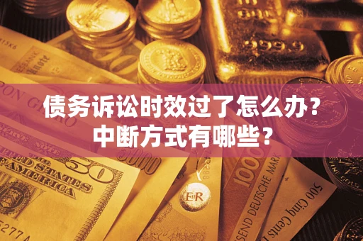 武汉债务诉讼时效过了怎么办？中断方式有哪些？
