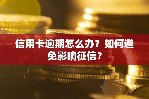 武汉信用卡逾期怎么办？如何避免影响征信？