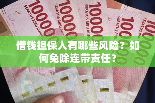 武汉借钱担保人有哪些风险？如何免除连带责任？