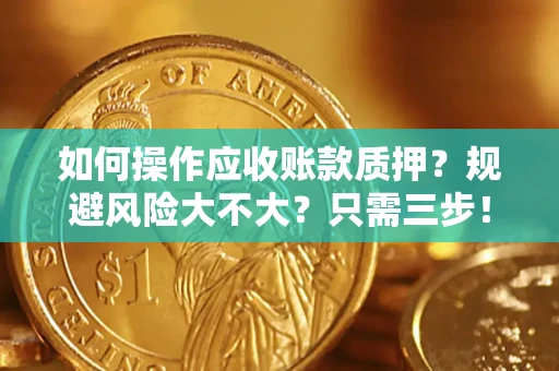 武汉如何操作应收账款质押？规避风险大不大？只需三步！