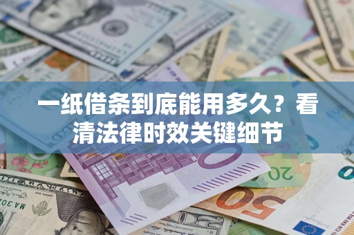 武汉一纸借条到底能用多久？看清法律时效关键细节