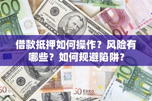 武汉借款抵押如何操作?风险有哪些?如何规避陷阱? 武汉借款抵押如何操作?风险有哪些?如何规避陷阱?