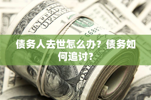 武汉债务人去世怎么办？债务如何追讨？
