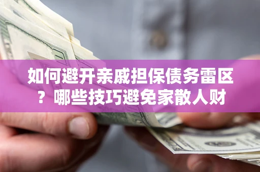 武汉如何避开亲戚担保债务雷区？哪些技巧避免家散人财