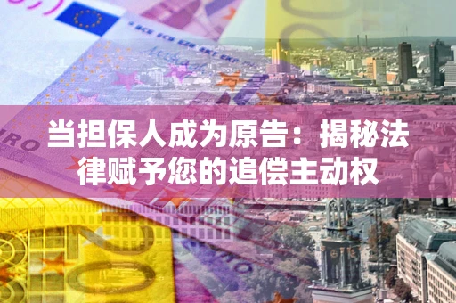 武汉当担保人成为原告:揭秘法律赋予您的追偿主动权 武汉当担保人成为原告:揭秘法律赋予您的追偿主动权