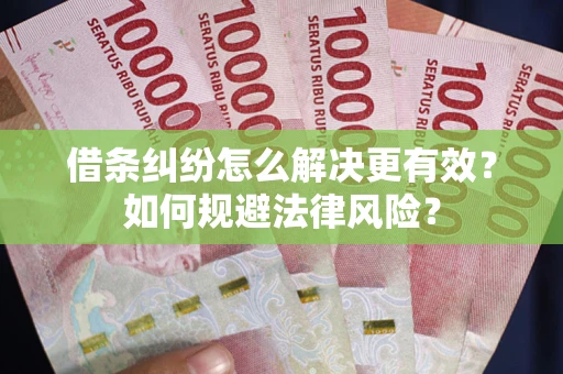 武汉借条纠纷怎么解决更有效？如何规避法律风险？
