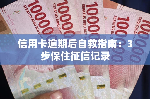 武汉信用卡逾期后自救指南：3步保住征信记录