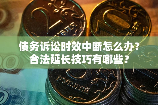 武汉债务诉讼时效中断怎么办？合法延长技巧有哪些？
