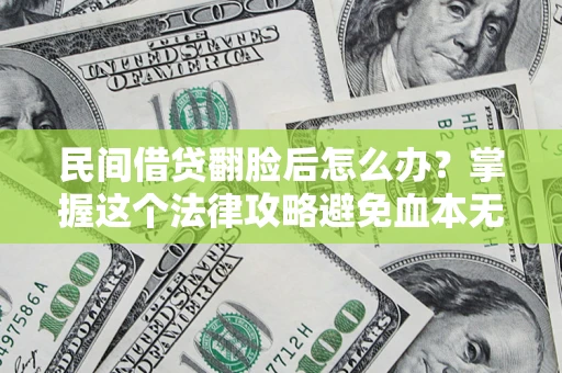 武汉民间借贷翻脸后怎么办？掌握这个法律攻略避免血本无归