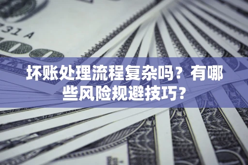 武汉坏账处理流程复杂吗？有哪些风险规避技巧？