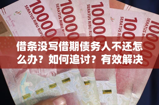 武汉借条没写借期债务人不还怎么办？如何追讨？有效解决方案！
