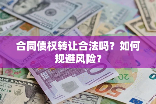 武汉合同债权转让合法吗?如何规避风险? 武汉合同债权转让合法吗?如何规避风险?