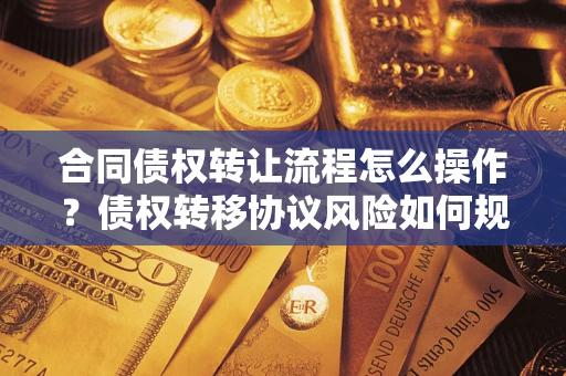 武汉合同债权转让流程怎么操作？债权转移协议风险如何规避？