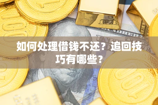 武汉如何处理借钱不还？追回技巧有哪些？