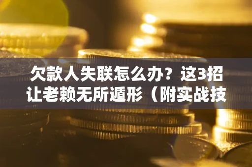 武汉欠款人失联怎么办？这3招让老赖无所遁形（附实战技巧）
