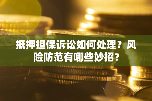武汉抵押担保诉讼如何处理？风险防范有哪些妙招？