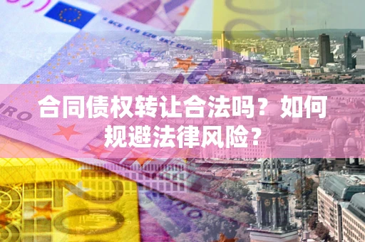 武汉合同债权转让合法吗？如何规避法律风险？