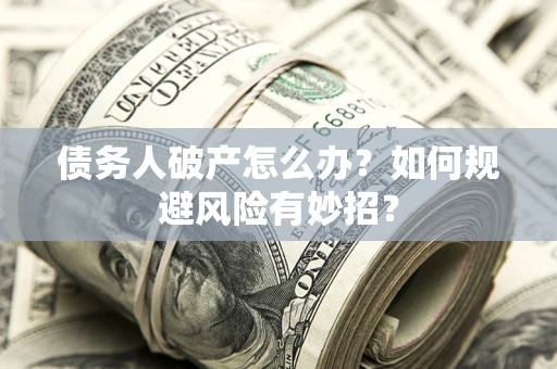 武汉债务人破产怎么办？如何规避风险有妙招？