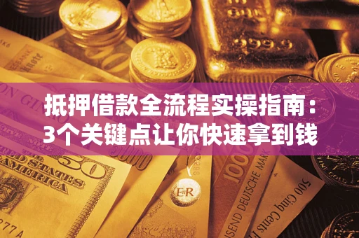 武汉抵押借款全流程实操指南：3个关键点让你快速拿到钱