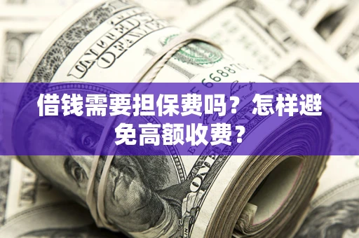 武汉借钱需要担保费吗？怎样避免高额收费？