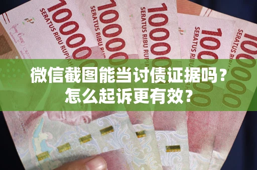 武汉微信截图能当讨债证据吗？怎么起诉更有效？