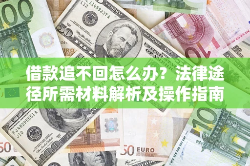 武汉借款追不回怎么办?法律途径所需材料解析及操作指南 武汉借款追不回怎么办?法律途径所需材料解析及操作指南