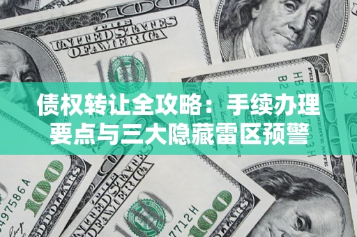武汉债权转让全攻略：手续办理要点与三大隐藏雷区预警