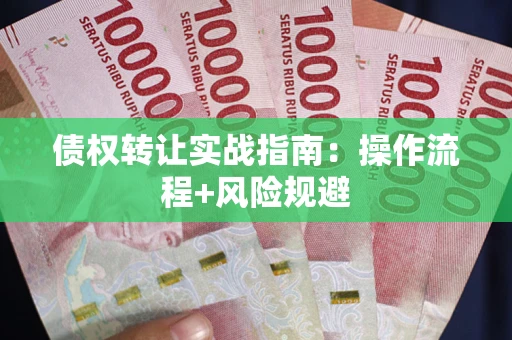 武汉债权转让实战指南：操作流程+风险规避